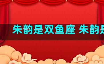 朱韵是双鱼座 朱韵是谁
